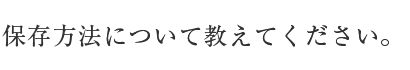 保存方法について教えてください。