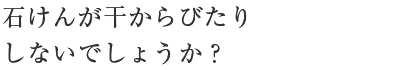 石けんが干からびたりしないでしょうか？