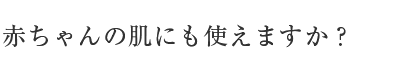 赤ちゃんの肌にも使えますか？