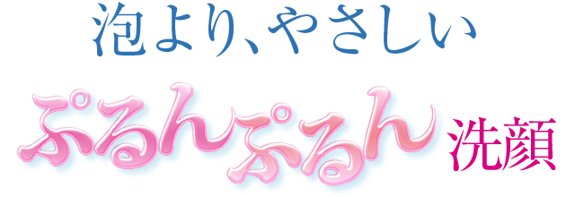 泡より、やさしいぷるんぷるん洗顔