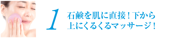 1.石鹸を肌に直接！下から上にくるくるマッサージ！