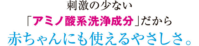 刺激の少ない「アミノ酸系洗浄成分」だから赤ちゃんにも使えるやさしさ。