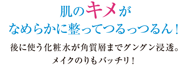 肌のキメがなめらかに整ってつるっつるん！