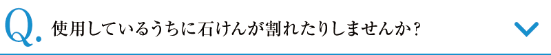 使用しているうちに石けんが割れたりしませんか？