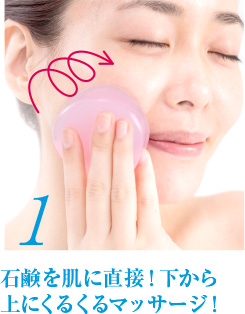 1 石鹸を直接！下から上にくるくるマッサージ！