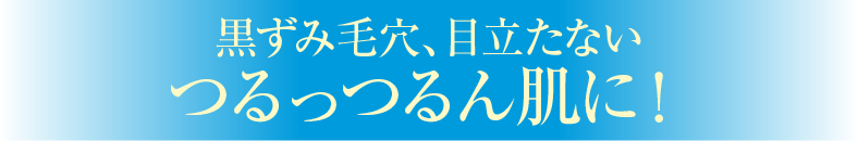 黒ずみ毛穴、目立たないつるっつるん肌に！