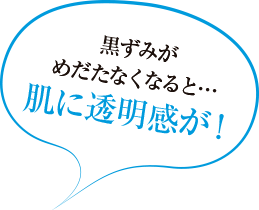黒ずみが目立たなくなると… 肌に透明感が！