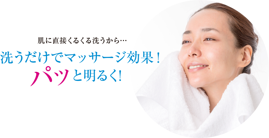 肌に直接くるくる洗うから… 洗うだけでマッサージ効果！と明るく！
